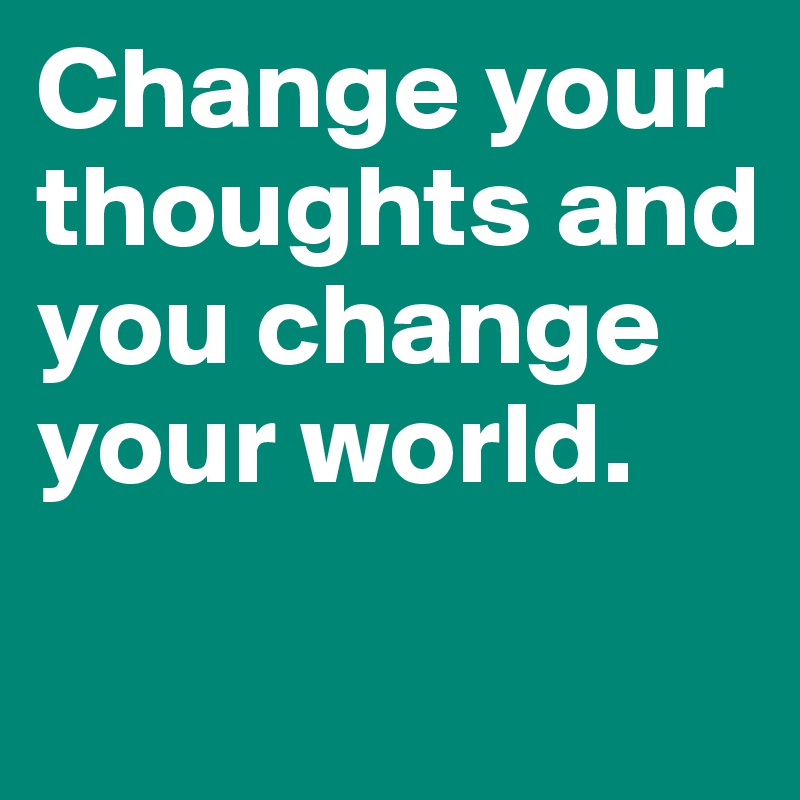 Change your thoughts and you change your world. 

