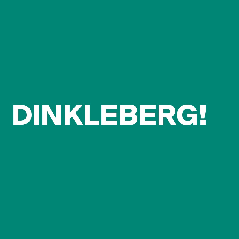 


DINKLEBERG! 


