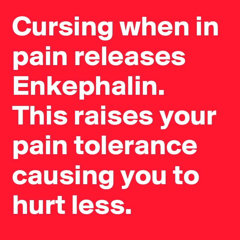 Cursing when in pain releases Enkephalin. This raises your pain tolerance causing you to hurt less.