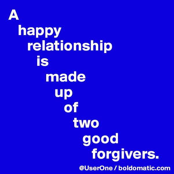 A
   happy
      relationship
         is
            made
               up
                  of 
                     two
                        good
                           forgivers.