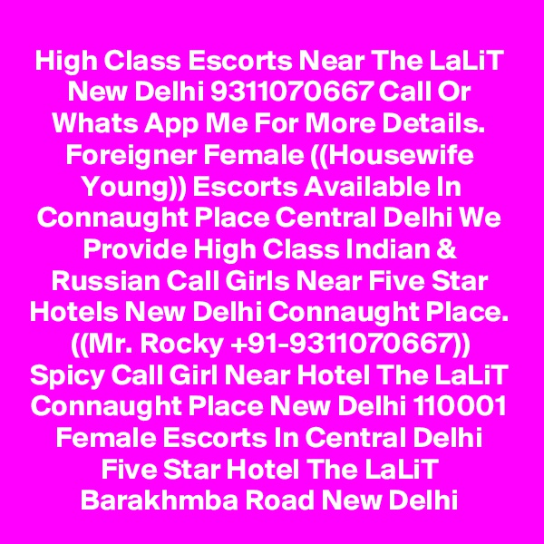 High Class Escorts Near The LaLiT New Delhi 9311070667 Call Or Whats App Me For More Details. Foreigner Female ((Housewife Young)) Escorts Available In Connaught Place Central Delhi We Provide High Class Indian & Russian Call Girls Near Five Star Hotels New Delhi Connaught Place.
((Mr. Rocky +91-9311070667))
Spicy Call Girl Near Hotel The LaLiT Connaught Place New Delhi 110001 Female Escorts In Central Delhi Five Star Hotel The LaLiT Barakhmba Road New Delhi