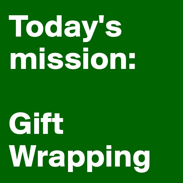 Today's mission:

Gift Wrapping