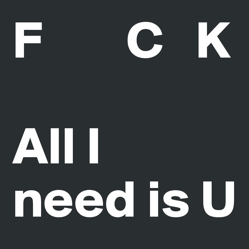 F        C   K

All I  need is U