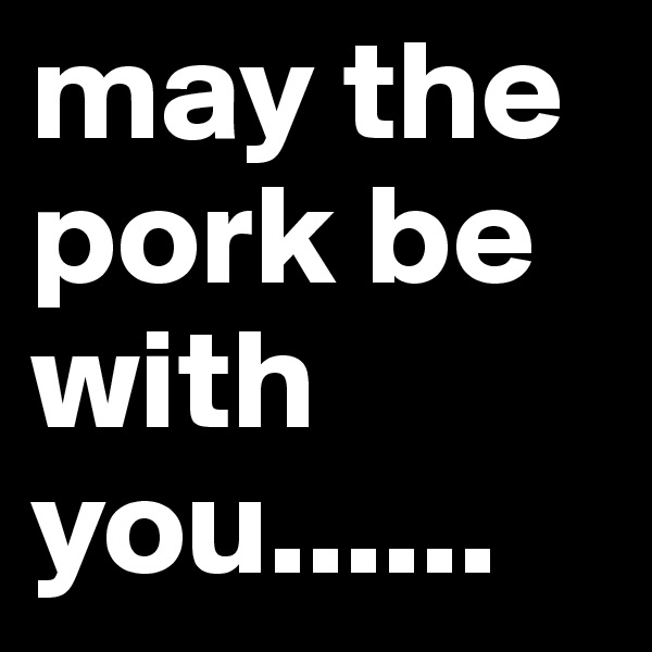 may the pork be with you......