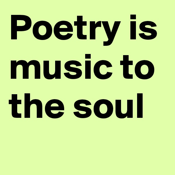 Poetry is music to the soul