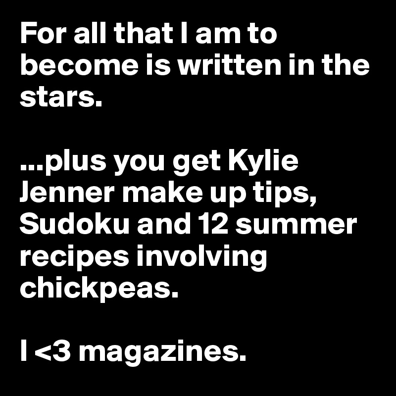 For all that I am to become is written in the stars.

...plus you get Kylie Jenner make up tips, Sudoku and 12 summer recipes involving chickpeas.

I <3 magazines. 