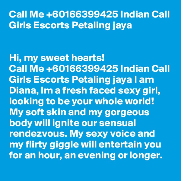 Call Me +60166399425 Indian Call Girls Escorts Petaling jaya


Hi, my sweet hearts!
Call Me +60166399425 Indian Call Girls Escorts Petaling jaya I am Diana, Im a fresh faced sexy girl, looking to be your whole world! My soft skin and my gorgeous body will ignite our sensual rendezvous. My sexy voice and my flirty giggle will entertain you for an hour, an evening or longer.
