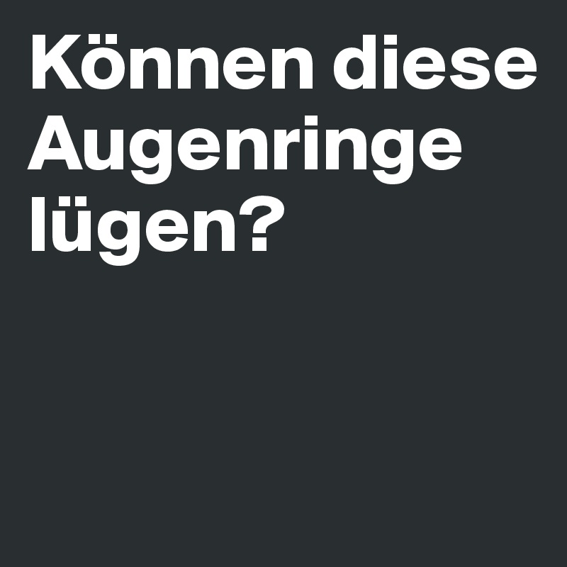 Können diese Augenringe lügen?


