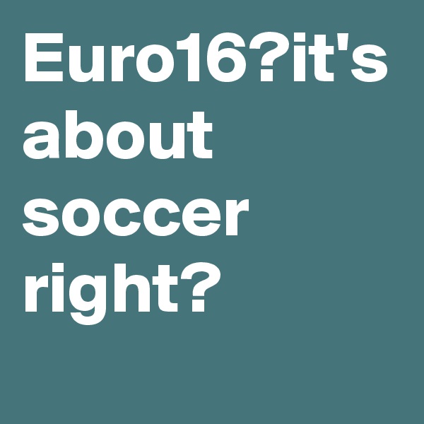 Euro16?it's about soccer right?