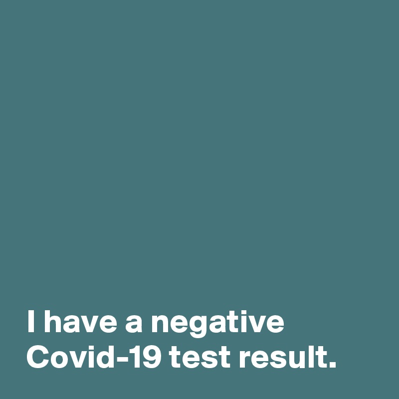 







 I have a negative 
 Covid-19 test result.