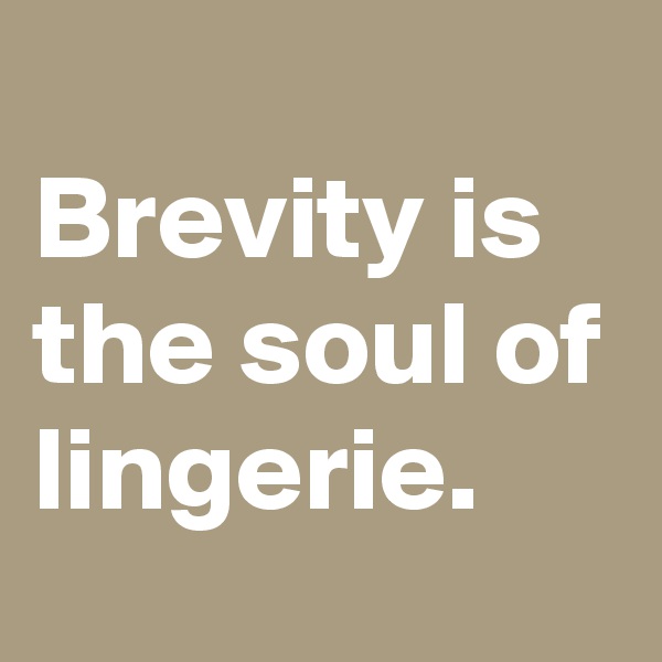 
Brevity is the soul of lingerie.