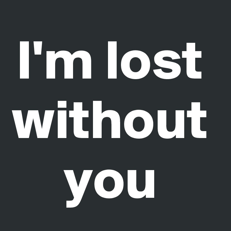 I'm lost without you