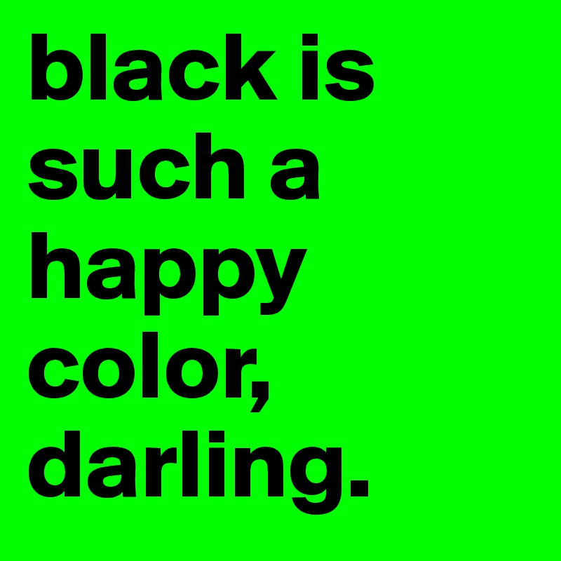 black is such a happy color, darling.