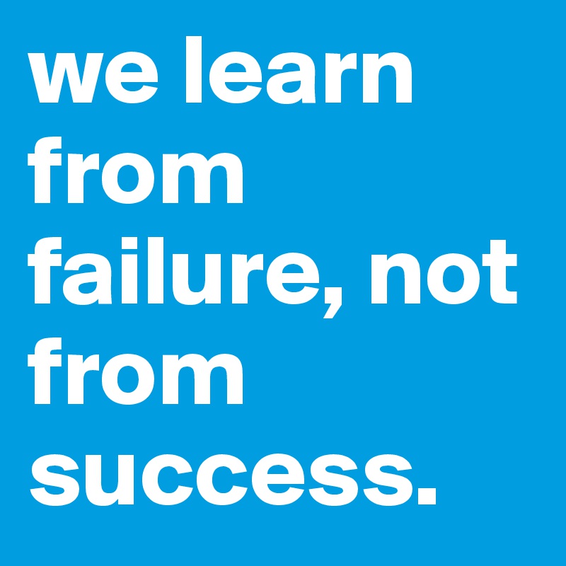 we learn from failure, not from success.