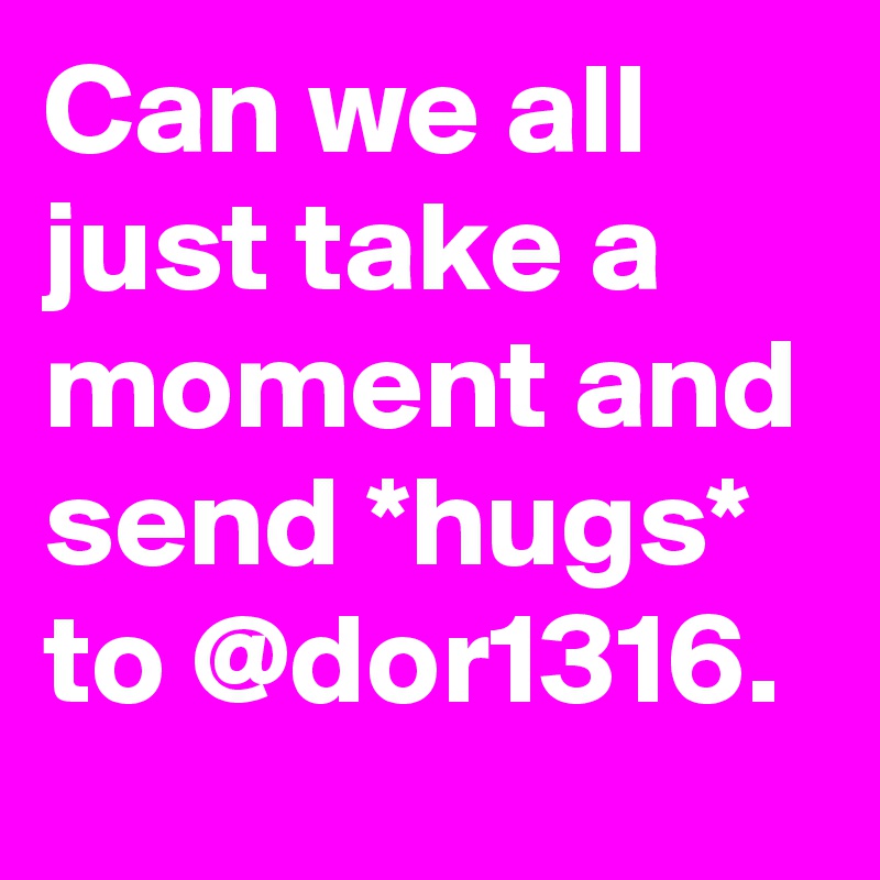 Can we all just take a moment and send *hugs* to @dor1316.