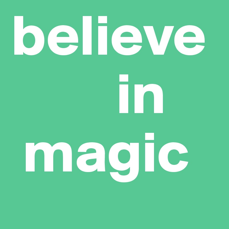 believe 
         in
 magic