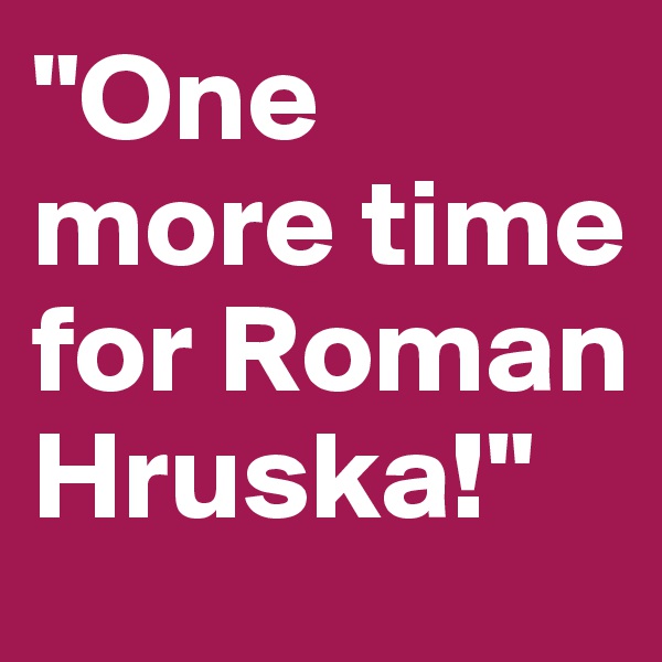 "One more time for Roman Hruska!"