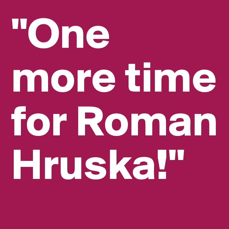 "One more time for Roman Hruska!"