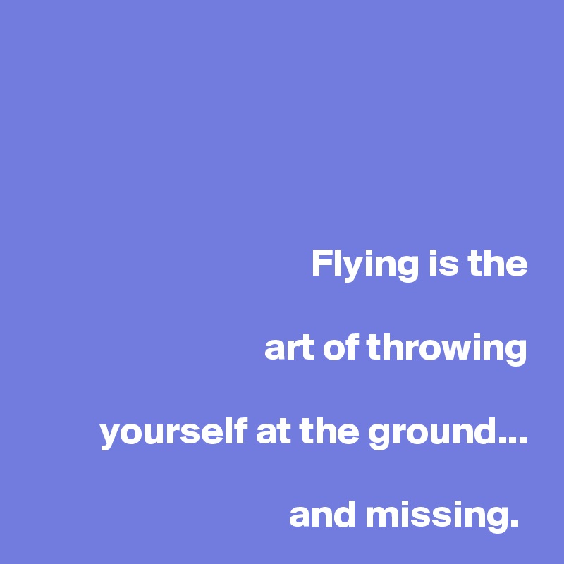 




Flying is the
 
art of throwing

 yourself at the ground...

and missing. 