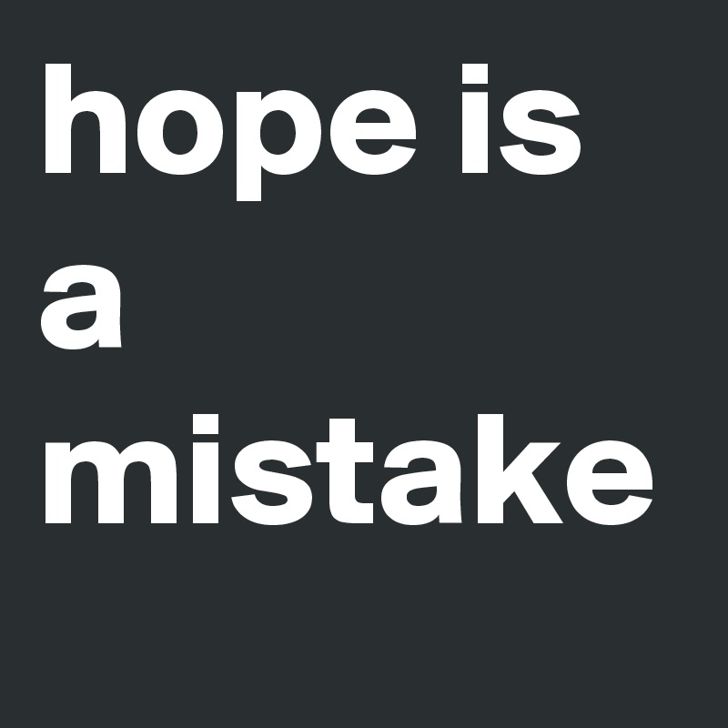 hope is a mistake 
