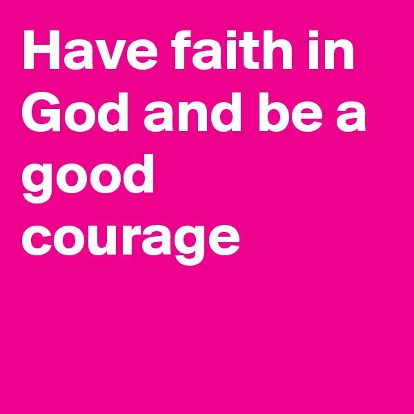 Have faith in God and be a good courage


