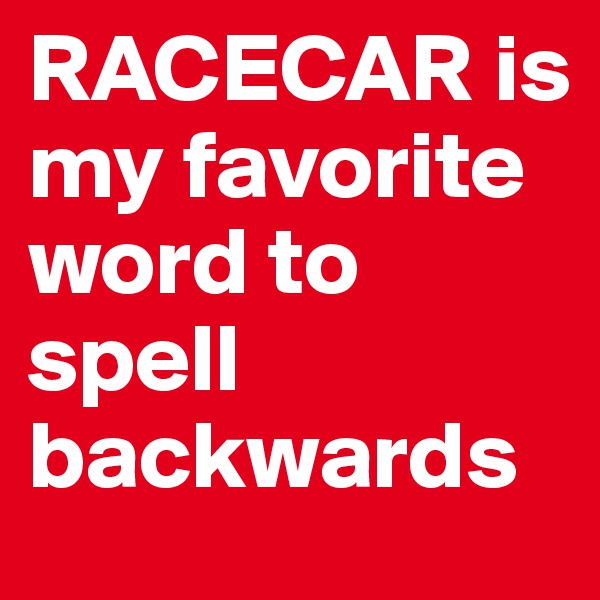 RACECAR is my favorite word to spell backwards