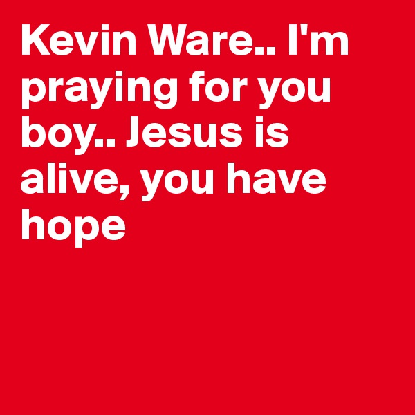 Kevin Ware.. I'm praying for you boy.. Jesus is alive, you have hope



