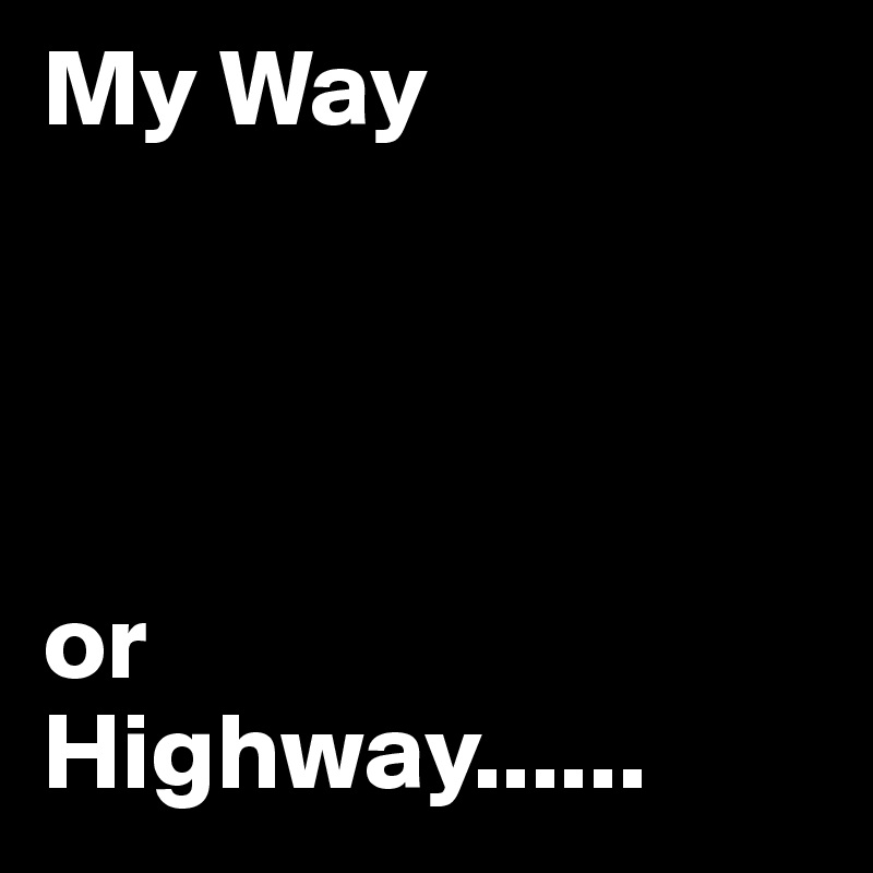 My Way




or
Highway......