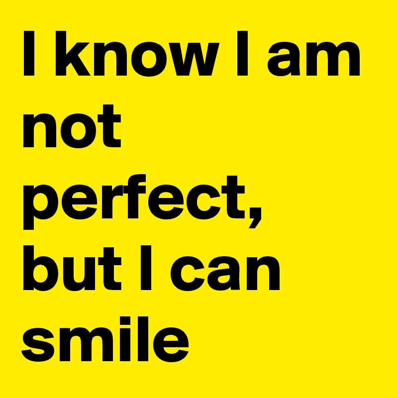 I know I am not perfect, but I can smile