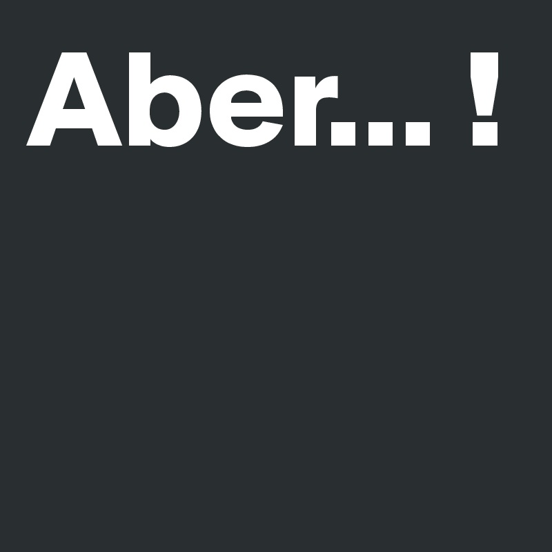Aber... !