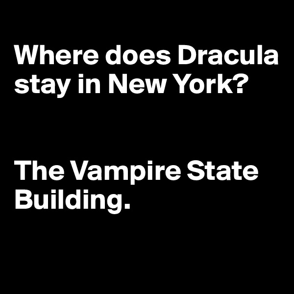 
Where does Dracula stay in New York? 


The Vampire State Building.

