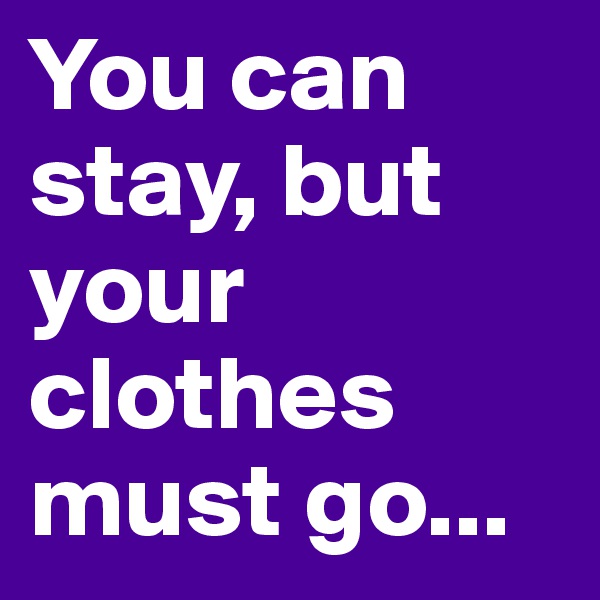 You can stay, but your clothes must go...