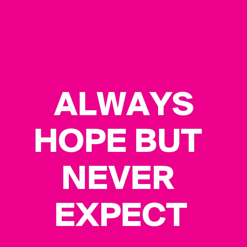 

      ALWAYS         HOPE BUT           NEVER              EXPECT
