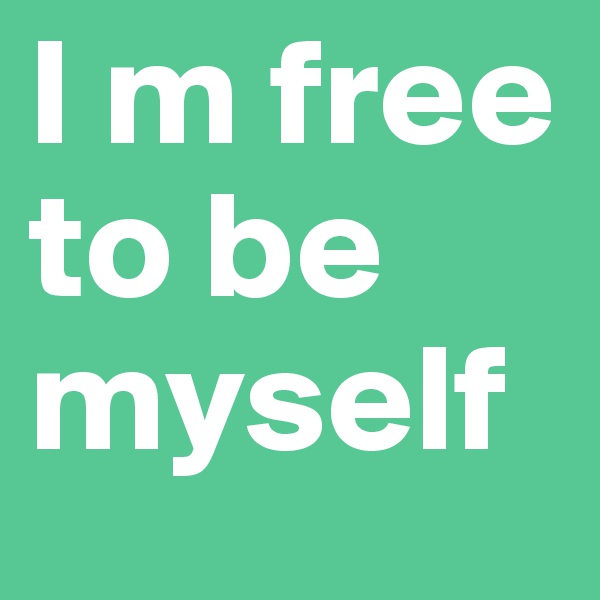 I m free to be myself
