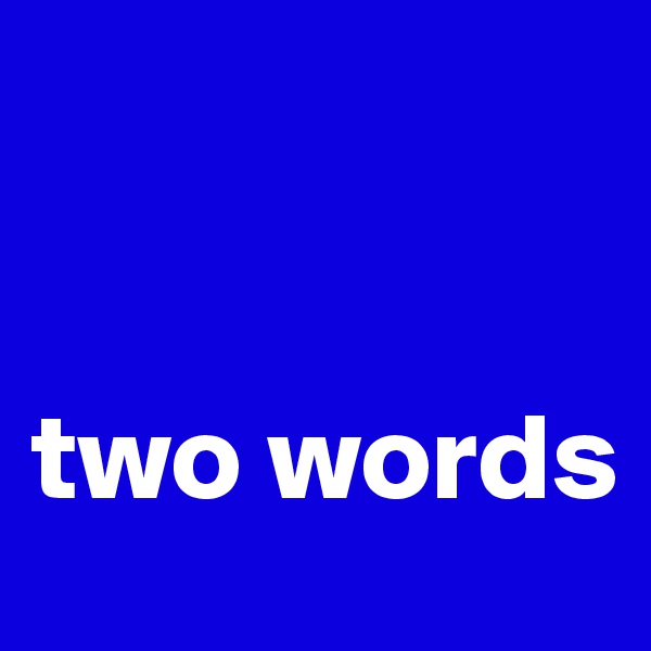 


two words
