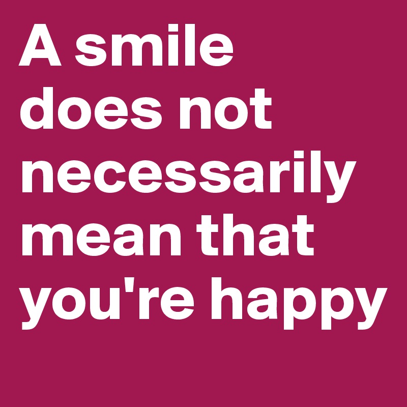 A smile does not necessarily mean that you're happy