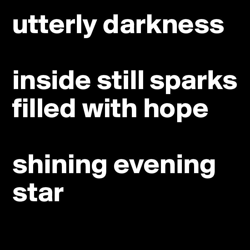utterly darkness 

inside still sparks filled with hope 

shining evening star