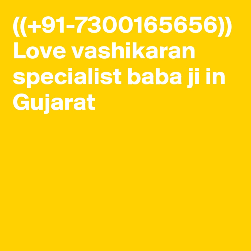 ((+91-7300165656)) Love vashikaran specialist baba ji in Gujarat