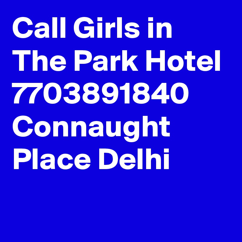 Call Girls in The Park Hotel 7703891840 Connaught Place Delhi 
