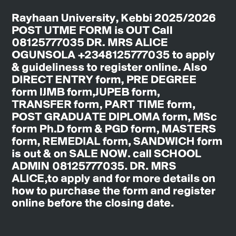 Rayhaan University, Kebbi 2025/2026 POST UTME FORM is OUT Call 08125777035 DR. MRS ALICE OGUNSOLA +2348125777035 to apply & guideliness to register online. Also DIRECT ENTRY form, PRE DEGREE form IJMB form,JUPEB form, TRANSFER form, PART TIME form, POST GRADUATE DIPLOMA form, MSc form Ph.D form & PGD form, MASTERS form, REMEDIAL form, SANDWICH form is out & on SALE NOW. call SCHOOL ADMIN 08125777035. DR. MRS ALICE,to apply and for more details on how to purchase the form and register online before the closing date. 
