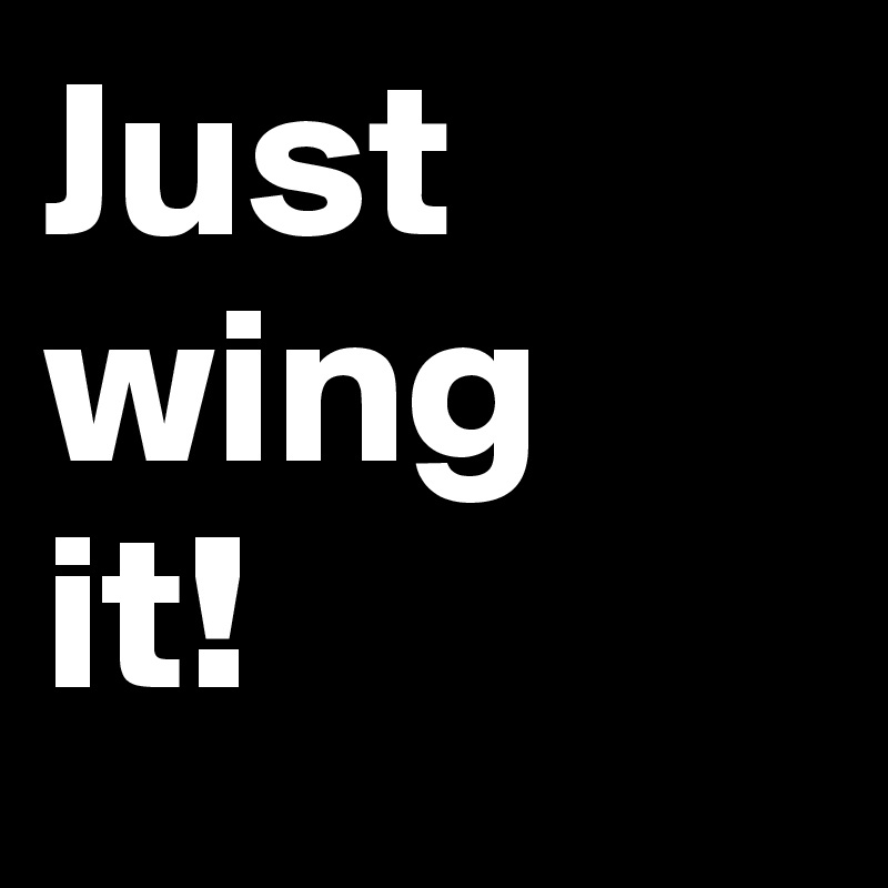 Just wing 
it!