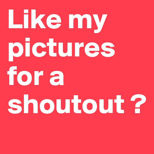 Like my pictures for a shoutout ? 