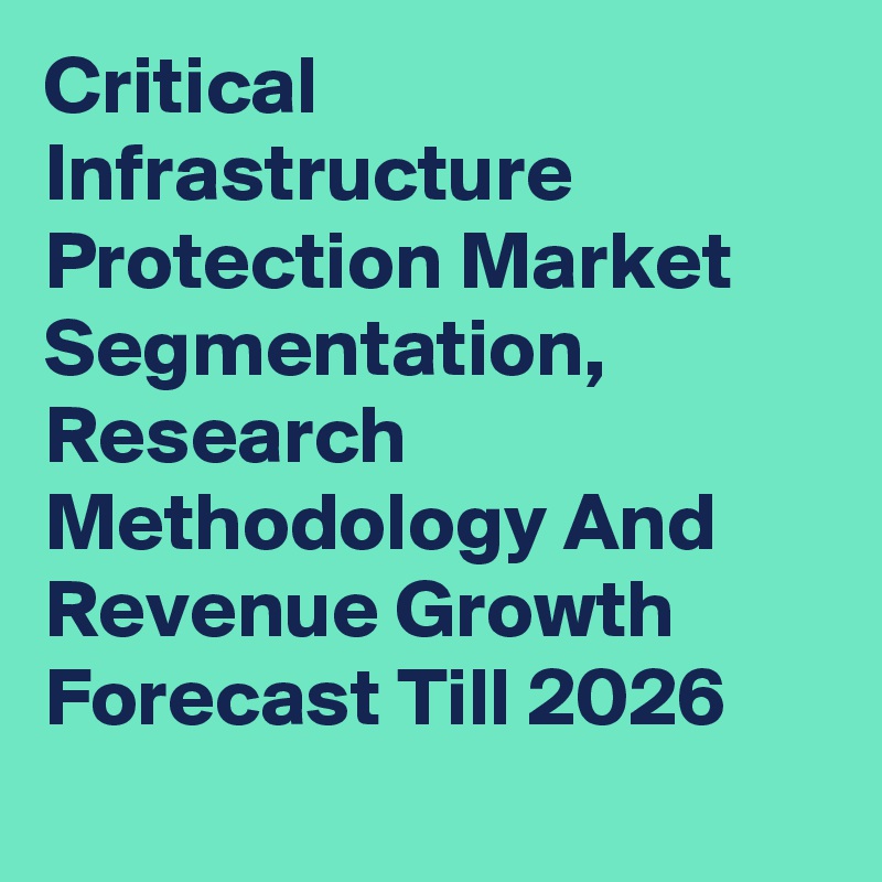 Critical Infrastructure Protection Market Segmentation, Research Methodology And Revenue Growth Forecast Till 2026
