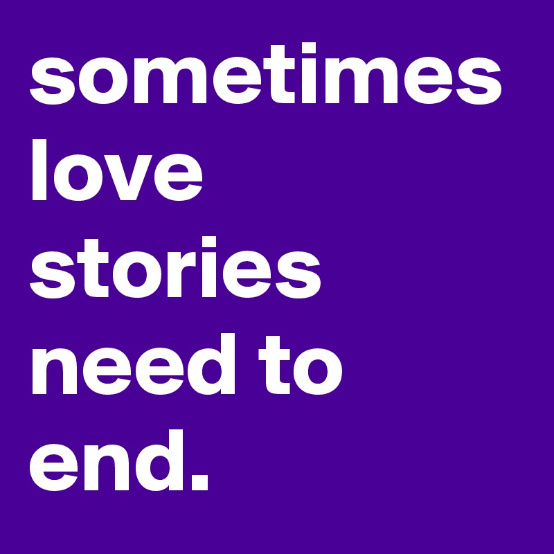 sometimes love stories need to end.  