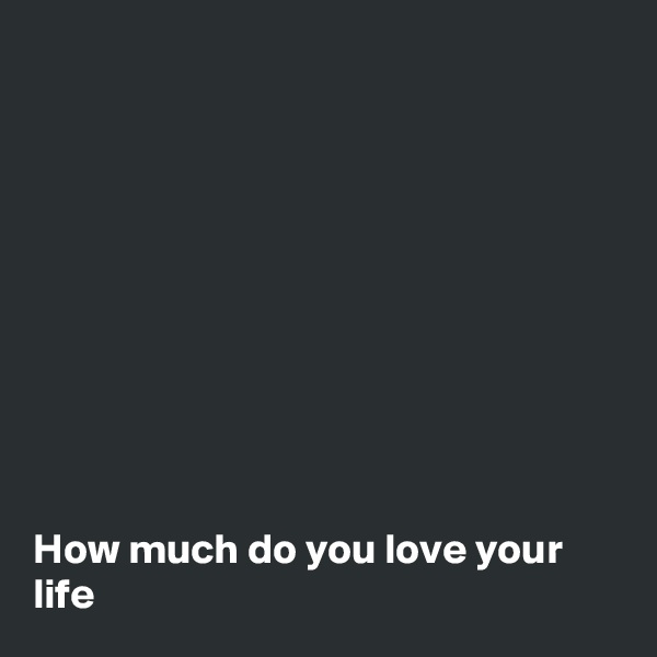 










How much do you love your life 