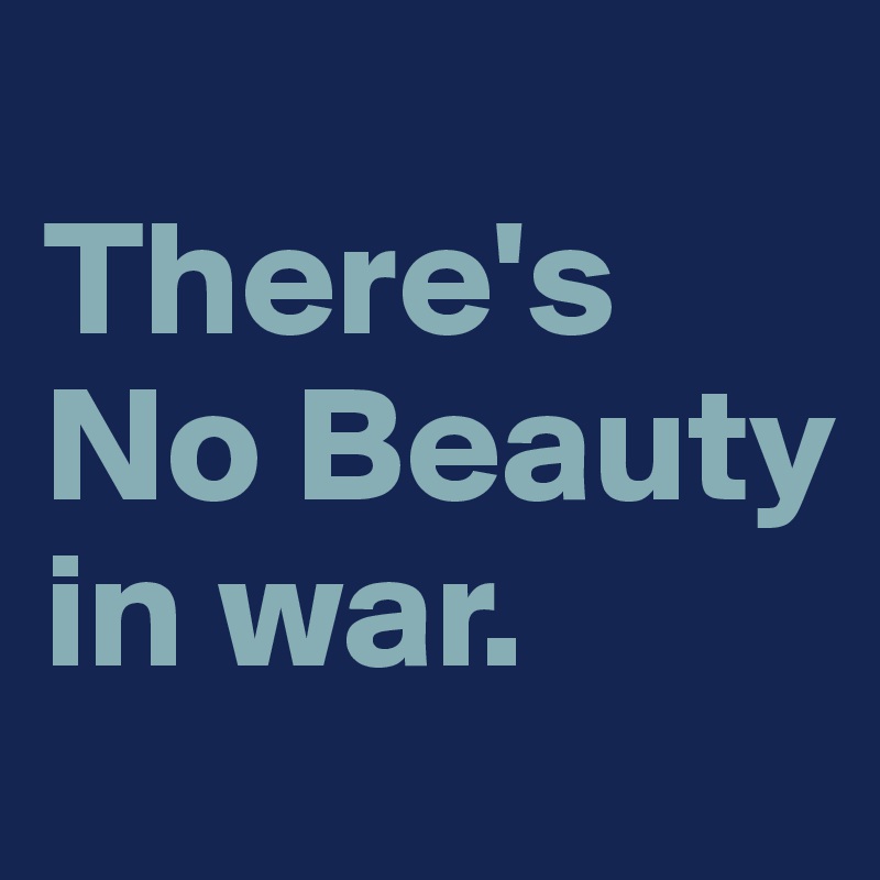 
There's No Beauty  in war.