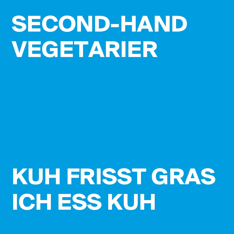 SECOND-HAND VEGETARIER




KUH FRISST GRAS
ICH ESS KUH