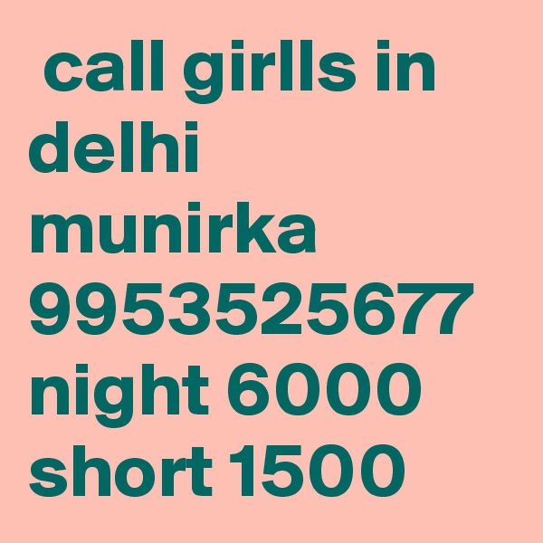  call girlls in delhi munirka 9953525677 night 6000 short 1500