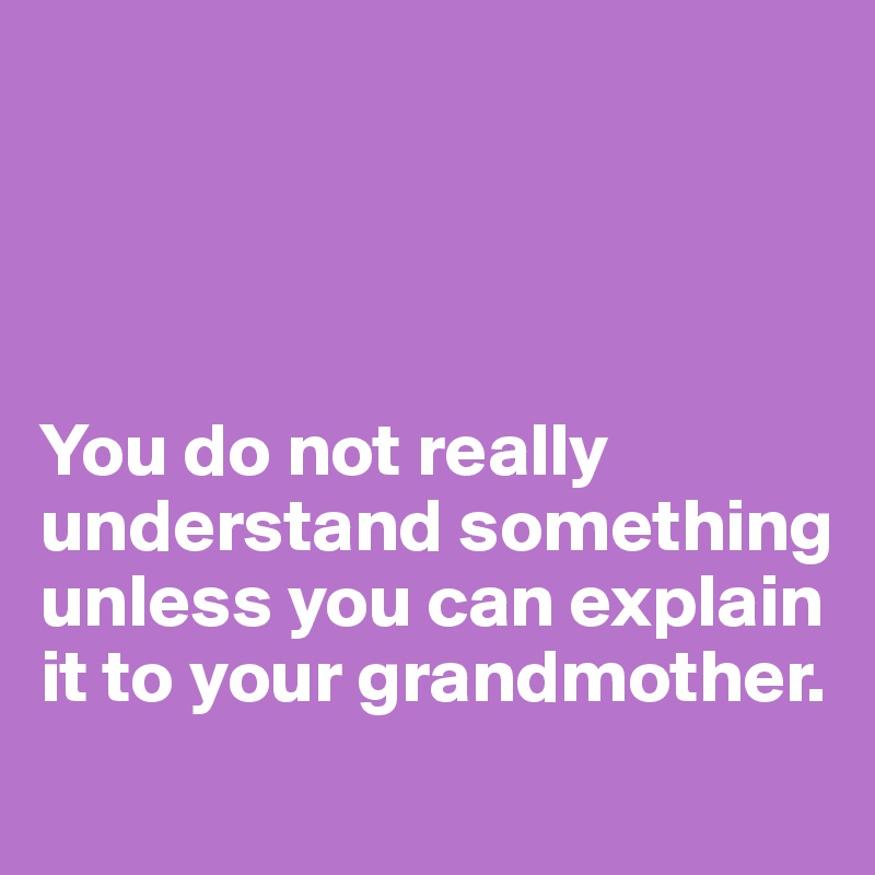 




You do not really understand something unless you can explain it to your grandmother.
