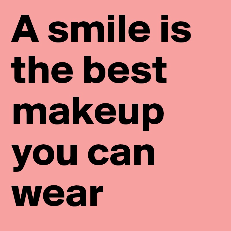 A smile is the best makeup you can wear